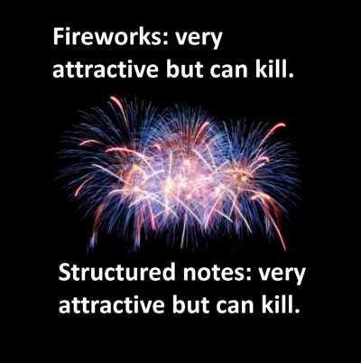 Structured notes are as dangerous as fireworks and should only be used by qualified, licensed professionals.
